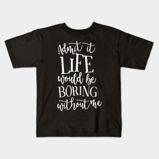 Admit It Life WOuld Be Boring Without Me Kids T-Shirt